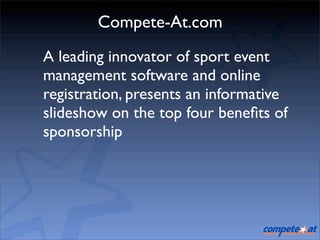 Compete-At.com
A leading innovator of sport event
management software and online
registration, presents an informative
slideshow on the top four beneﬁts of
sponsorship
 