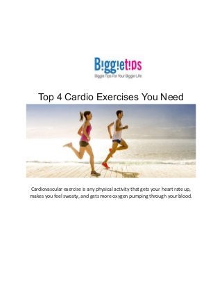 Top 4 Cardio Exercises You Need
Cardiovascular exercise is any physical activity that gets your heart rate up,
makes you feel sweaty, and gets more oxygen pumping through your blood.
 