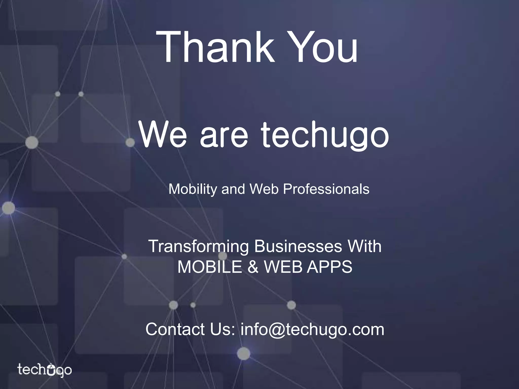 We are techugo
Transforming Businesses With
MOBILE & WEB APPS
Contact Us: info@techugo.com
Thank You
Mobility and Web Professionals
 