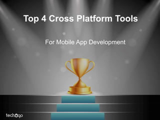Top 4 Cross Platform Tools
For Mobile App Development
 