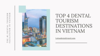 TOP 4 DENTAL
TOURISM
DESTINATIONS
IN VIETNAM
Lotusdentaltravel.com
THE#1DENTALTOURISM
FACILITATORINVIETNAM
 