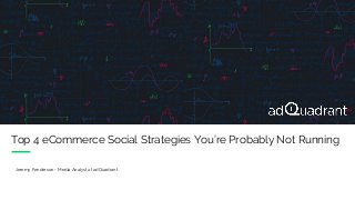 Top 4 eCommerce Social Strategies You’re Probably Not Running
Jeremy Fenderson - Media Analyst at adQuadrant
 
