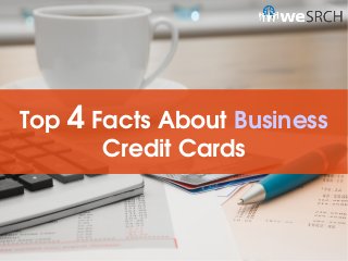 Top 4 Facts About Business 
Credit Cards
 