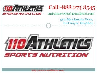 Call:-888.273.8545 
customerservice@110athletics.com 
5310 Merchandise Drive, 
Fort Wayne, IN 46802 
http://www.110athletics.com/ 
 