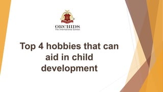 Top 4 hobbies that can
aid in child
development
 