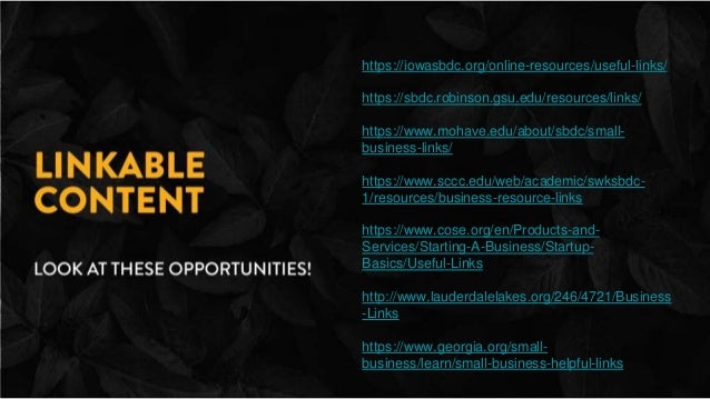 https://iowasbdc.org/online-resources/useful-links/
https://sbdc.robinson.gsu.edu/resources/links/
https://www.mohave.edu/about/sbdc/small-
business-links/
https://www.sccc.edu/web/academic/swksbdc-
1/resources/business-resource-links
https://www.cose.org/en/Products-and-
Services/Starting-A-Business/Startup-
Basics/Useful-Links
http://www.lauderdalelakes.org/246/4721/Business
-Links
https://www.georgia.org/small-
business/learn/small-business-helpful-links
 
