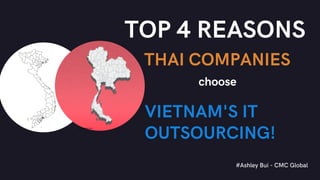 THAI COMPANIES
#Ashley Bui - CMC Global
TOP 4 REASONS
choose
VIETNAM'S IT
OUTSOURCING!
 