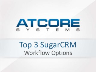 Top 3 SugarCRM 
Workflow Options 
 