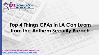Top 4 Things CPAs in LA Can Learn
from the Anthem Security Breach
Courtesy of FPA Technology Services, Inc.
http://www.TechGuideforLACPAs.com
 