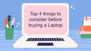 Top 4 things to
consider before
buying a Laptop
 