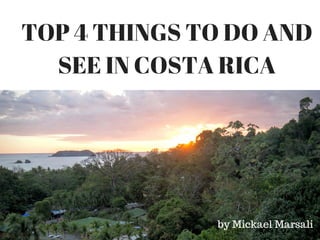 TOP 4 THINGS TO DO AND
SEE IN COSTA RICA
by Mickael Marsali
 