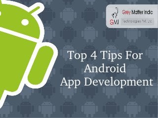 Top 4 Tips For 
Android 
App Development
 