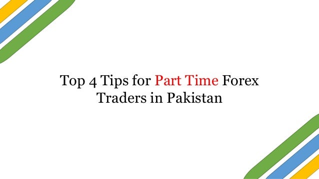 Top 4 Tips For Part Time Forex Traders In Pakis!   tan - 