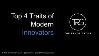 Top 4 Traits of
Modern
Innovators
© 2018 The Renoe Group, LLC | @geraldrenoe | gerald@therenoegroup.com
 