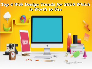 Top 4 Web Design Trends for 2016 Which Top 4 Web Design Trends for 2016 Which 
is Worth to Useis Worth to Use
 