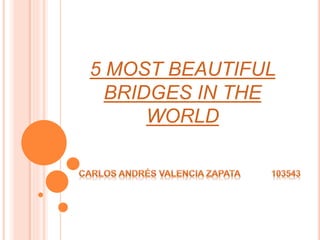 5 MOST BEAUTIFUL
BRIDGES IN THE
WORLD
 