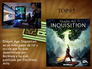 TOP #5
Dragon Age: Inquisition
es un videojuego de rol y
acción que ha sido
desarrollado por
BioWare y ha sido
publicado por Electronic
Arts