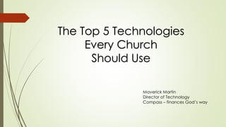 The Top 5 Technologies
Every Church
Should Use
Maverick Martin
Director of Technology
Compass – finances God’s way
 
