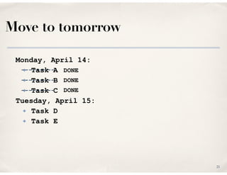 Move to tomorrow
Monday, April 14:
✤ Task A
✤ Task B
✤ Task C
Tuesday, April 15:
✤ Task D
✤ Task E
21
---------
---------
...
