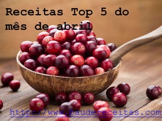 Receitas Top 5 do
mês de abril
http://www.baudereceitas.com.
 