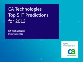 CA Technologies
Top 5 IT Predictions
for 2013
CA Technologies
December 2012
 