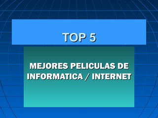 TOP 5TOP 5
MEJORES PELICULAS DEMEJORES PELICULAS DE
INFORMATICA / INTERNETINFORMATICA / INTERNET
 