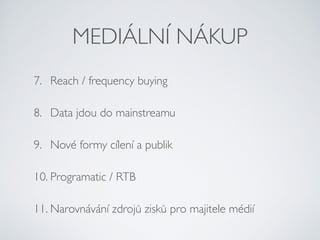 MEDIÁLNÍ NÁKUP
7. Reach / frequency buying
8. Data jdou do mainstreamu
9. Nové formy cílení a publik
10. Programatic / RTB...