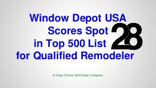 Window Depot USA 
Scores Spot 
in Top 500 List 
for Qualified Remodeler 
A Clear Choice USA Sister Company 
 