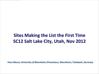 Sites Making the List the First Time
    SC12 Salt Lake City, Utah, Nov 2012



Hans Meuer, University of Mannheim /Prometeus, Mannheim / Daisbach, Germany
 