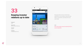 The app provides investors with the latest
information on news releases, share price data,
reports, presentations, upcoming events and
social media.
Link
https://play.google.com/store/apps/details?id=co
m.omv.irappmobile
38
Keeping investor
relations up to date
Company
OMV
App name
OMV Investor Relations
Country
Austria
Category
Communication tool
33
 