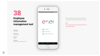 The app facilitates communication internally in
the company, from HQ to the mobile workforce.
Link
https://play.google.com/store/apps/details?id=br.
com.deway.imeeting
44
Employee
information
management tool
Company
enel Brazil
App name
Enel Persoas
Country
Brazil
Category
Internal Communication Tool
38
 