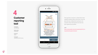 This app allows customers to submit their meter
reading by taking a photo of the meter. Once the
photo has been validated by Gas Natural, the
customer will be informed that the meter has
been registered successfully.
Link
https://play.google.com/store/apps/details?id=co
m.gasnatural.appocrcustomer
9
Company
Gas Natural
App name
YoLeoGas
Country
Spain
Category
Customer Self-Service
4
Customer
reporting
tool
 