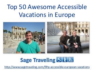 Top 50 Awesome Accessible 
Vacations in Europe 
http://www.sagetraveling.com/fifty-accessible-european-vacations 
 