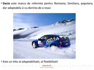 <ul><li>Dacia  este marca de referinta pentru Romania ;  familiara, populara ,  dar  adaptabila si cu dorinta de a reusi <...