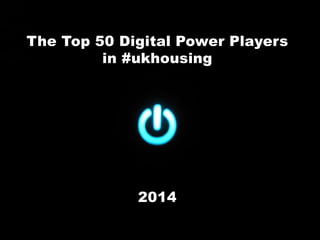 The Top 50 Digital Power Players
in #ukhousing
2014
 