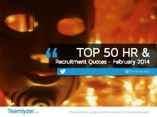 Management, analysis and recruitment to corporate teams
@TeamlyzerApp
TOP 50 HR &
Recruitment Quotes - February 2014
photo/427
 