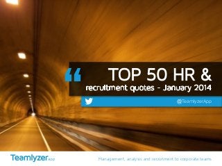 TOP 50 HR &

recruitment quotes - January 2014

@TeamlyzerApp

Management, analysis and recruitment to corporate teams

 