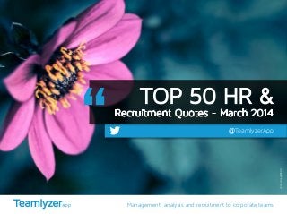 Management, analysis and recruitment to corporate teams
@TeamlyzerApp
TOP 50 HR &
Recruitment Quotes - March 2014
photo/Doug88888
 
