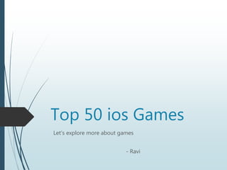 Top 50 ios Games
Let’s explore more about games
- Ravi
 
