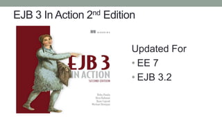 EJB 3 In Action 2nd Edition
Updated For
• EE 7
• EJB 3.2
 