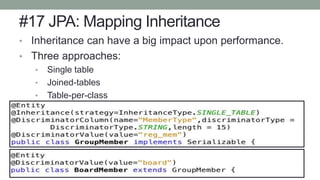 #17 JPA: Mapping Inheritance
• Inheritance can have a big impact upon performance.
• Three approaches:
• Single table
• Joined-tables
• Table-per-class
• Denormalize for better performance
 