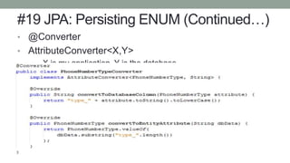 #19 JPA: Persisting ENUM (Continued…)
• @Converter
• AttributeConverter<X,Y>
• X is my application, Y is the database
 