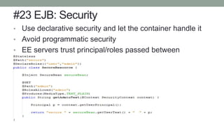 #23 EJB: Security
• Use declarative security and let the container handle it
• Avoid programmatic security
• EE servers trust principal/roles passed between
containers.
 