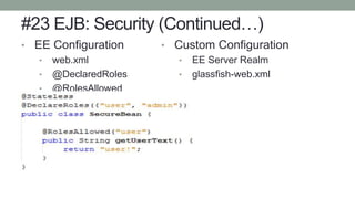 #23 EJB: Security (Continued…)
• EE Configuration
• web.xml
• @DeclaredRoles
• @RolesAllowed
• Custom Configuration
• EE Server Realm
• glassfish-web.xml
 