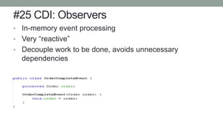 #25 CDI: Observers
• In-memory event processing
• Very “reactive”
• Decouple work to be done, avoids unnecessary
dependencies
• Create an event to fire
 