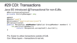 #29 CDI: Transactions
Java EE introduced @Transactional for non-EJBs.
Pro: Easier to utilize transactions outside of EJB.
Con: Mixes layers – transactions & rest etc.
 