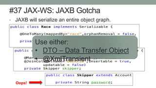 #37 JAX-WS: JAXB Gotcha
• JAXB will serialize an entire object graph.
Oops!
Use either:
• DTO – Data Transfer Object
• @XmlTransient
 