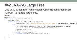 #42 JAX-WS Large Files
Use W3C Message Transmission Optimization Mechanism
(MTOM) to handle large files.
 