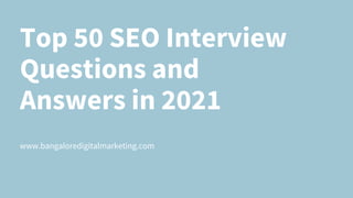 Top 50 SEO Interview
Questions and
Answers in 2021
www.bangaloredigitalmarketing.com
 
