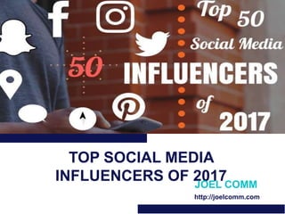 TOP SOCIAL MEDIA
INFLUENCERS OF 2017JOEL COMM
http://joelcomm.com
 